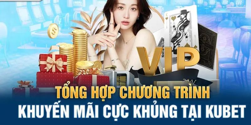 Tổng hợp dự án khuyến mãi lớn tại Kubet