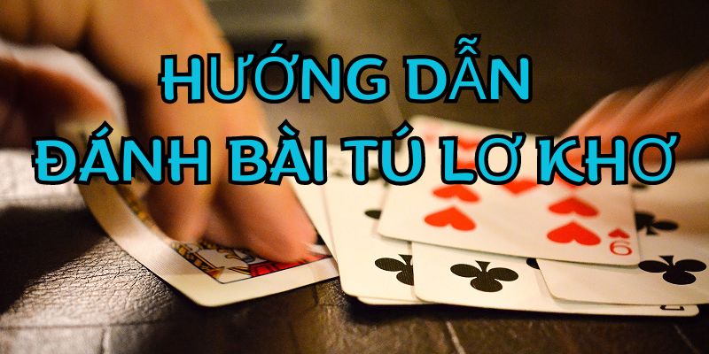 Hướng dẫn đánh chuẩn 1 ván bài Tú lơ khơ