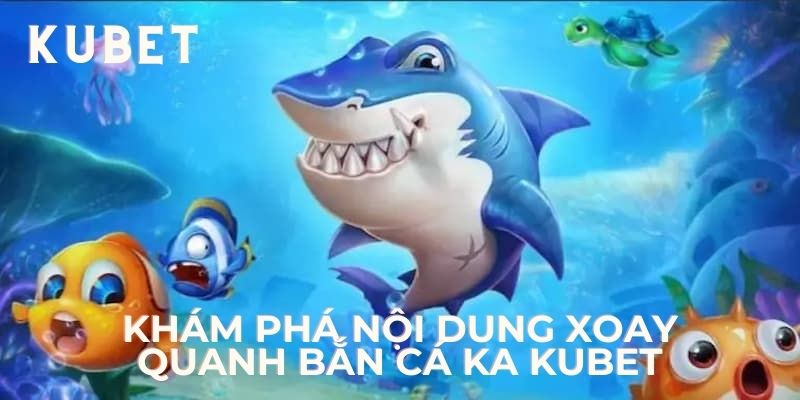 Khám phá nội dung xoay quanh bắn cá KA Kubet