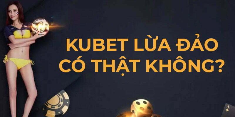 Kubet lừa đảo là sai sự thật vì đơn vị hoàn tiền theo cam kết