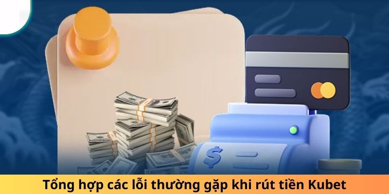 Tổng hợp các lỗi thường gặp khi rút tiền Kubet