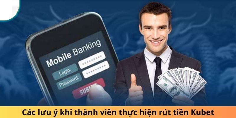 Các lưu ý khi thành viên thực hiện rút tiền Kubet