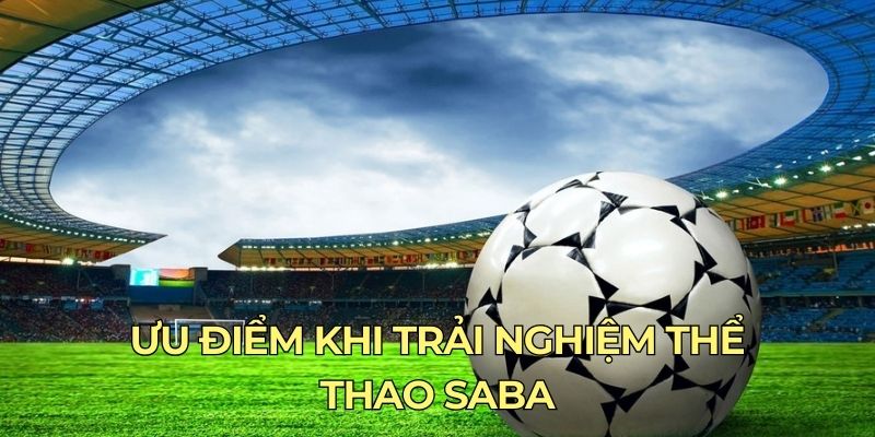 Ưu điểm khi trải nghiệm thể thao Saba