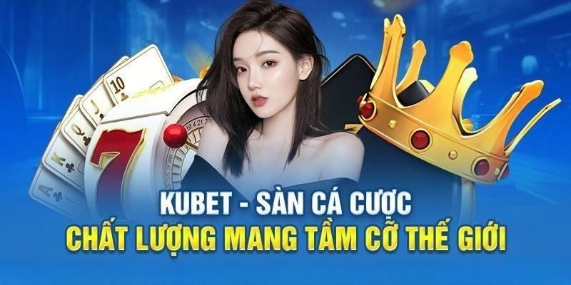 Kubet - Tổng quan sơ lược đôi nét về nhà cái